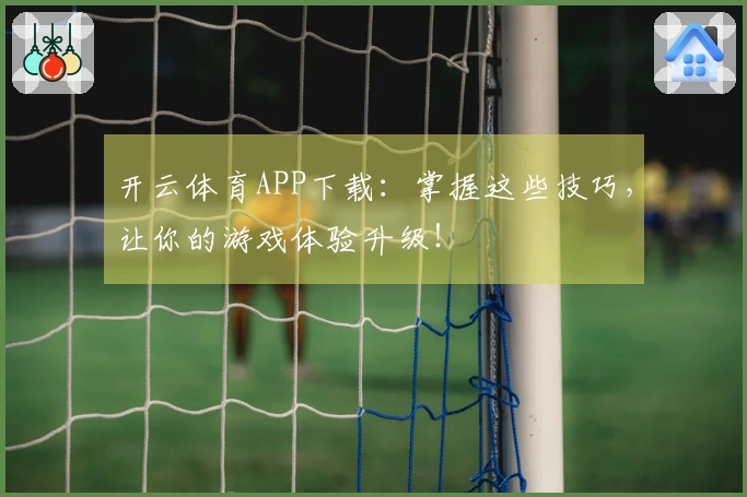 开云体育APP下载：掌握这些技巧，让你的游戏体验升级！