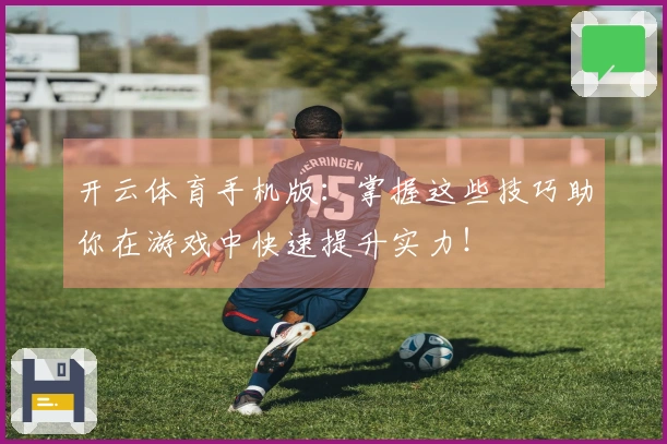 开云体育手机版：掌握这些技巧助你在游戏中快速提升实力！