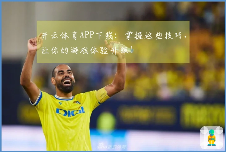 开云体育APP下载：掌握这些技巧，让你的游戏体验升级！